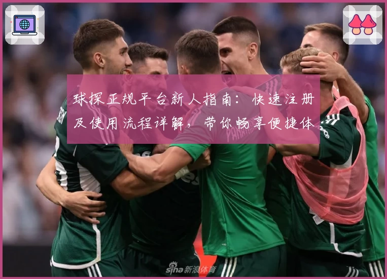 球探正规平台新人指南：快速注册及使用流程详解，带你畅享便捷体验