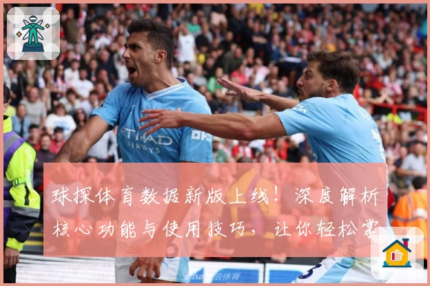 球探体育数据新版上线！深度解析核心功能与使用技巧，让你轻松掌握赛事动态
