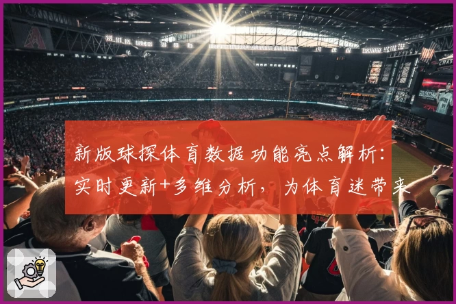 新版球探体育数据功能亮点解析:实时更新+多维分析,为体育迷带来全新体验