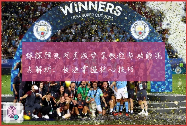 球探预测网页版登录教程与功能亮点解析：快速掌握核心技巧