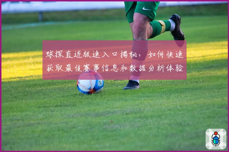 球探直连极速入口揭秘，如何快速获取最佳赛事信息和数据分析体验