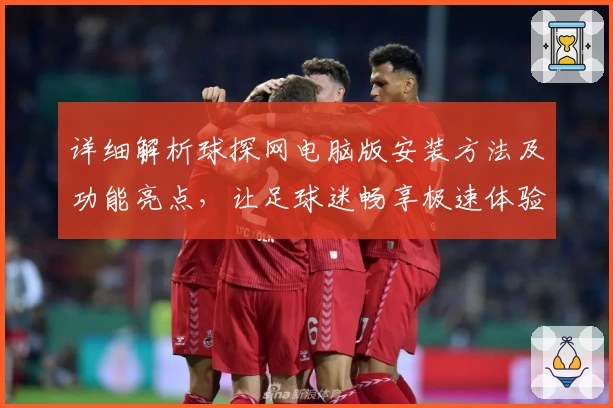 详细解析球探网电脑版安装方法及功能亮点，让足球迷畅享极速体验