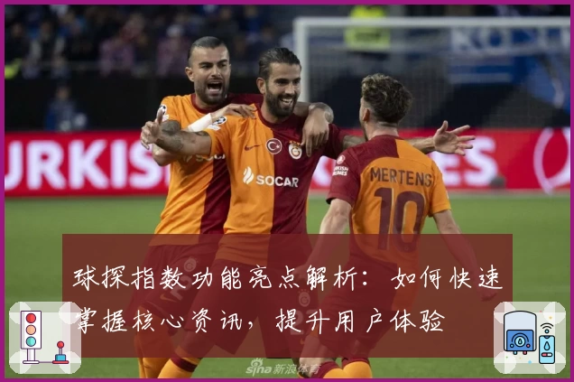 球探指数功能亮点解析：如何快速掌握核心资讯，提升用户体验