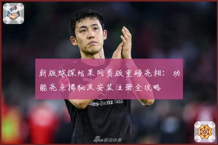 新版球探结果网页版重磅亮相：功能亮点揭秘及安装注册全攻略