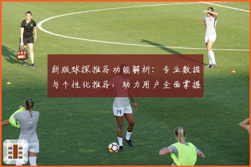 新版球探推荐功能解析：专业数据与个性化推荐，助力用户全面掌握第一手信息