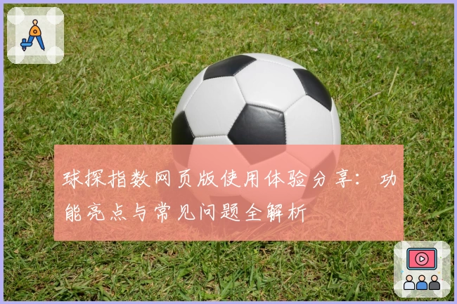 球探指数网页版使用体验分享：功能亮点与常见问题全解析