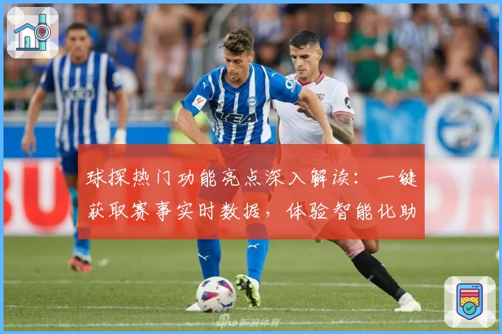 球探热门功能亮点深入解读：一键获取赛事实时数据，体验智能化助手