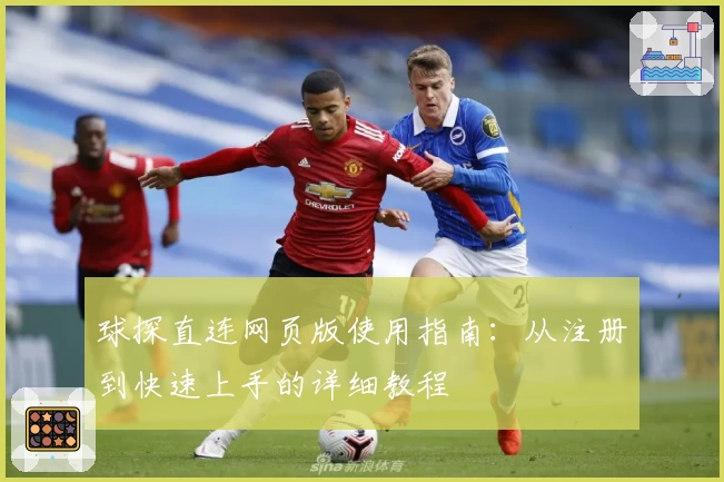 球探直连网页版使用指南：从注册到快速上手的详细教程