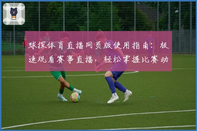 球探体育直播网页版使用指南：极速观看赛事直播，轻松掌握比赛动态