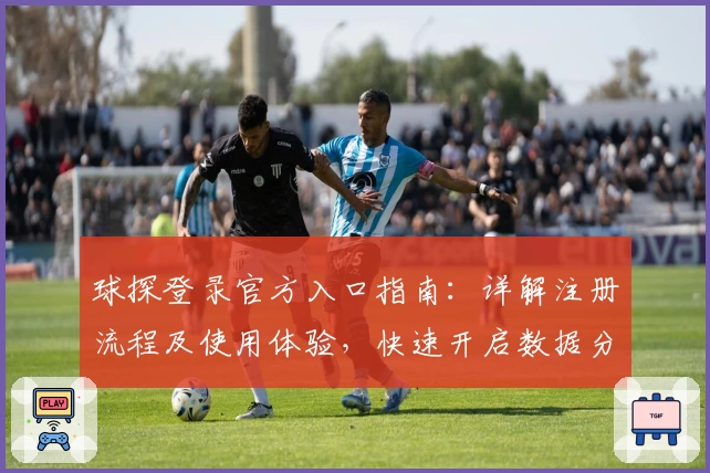球探登录官方入口指南：详解注册流程及使用体验，快速开启数据分析新天地