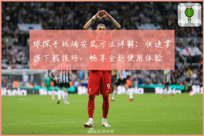 球探手机端安装方法详解：快速掌握下载技巧，畅享全新使用体验