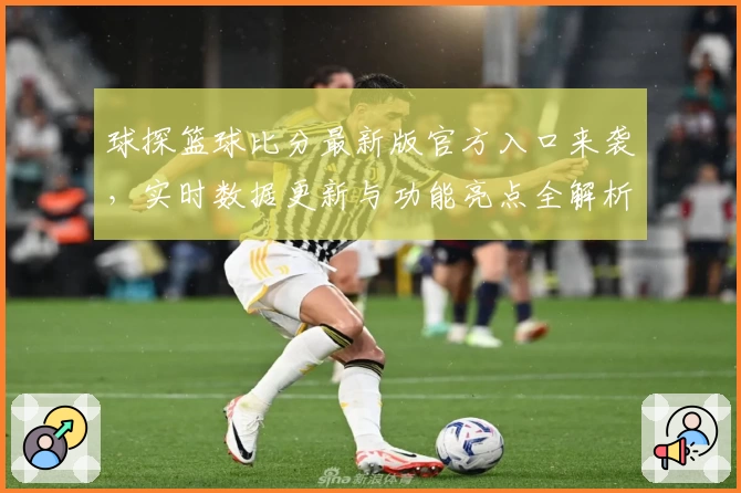 球探篮球比分最新版官方入口来袭，实时数据更新与功能亮点全解析