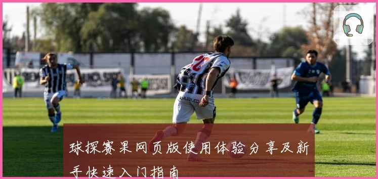 球探赛果网页版使用体验分享及新手快速入门指南