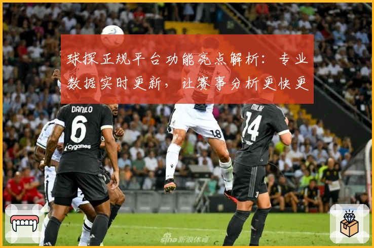 球探正规平台功能亮点解析：专业数据实时更新，让赛事分析更快更准
