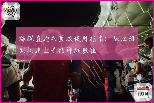 球探直连网页版使用指南：从注册到快速上手的详细教程