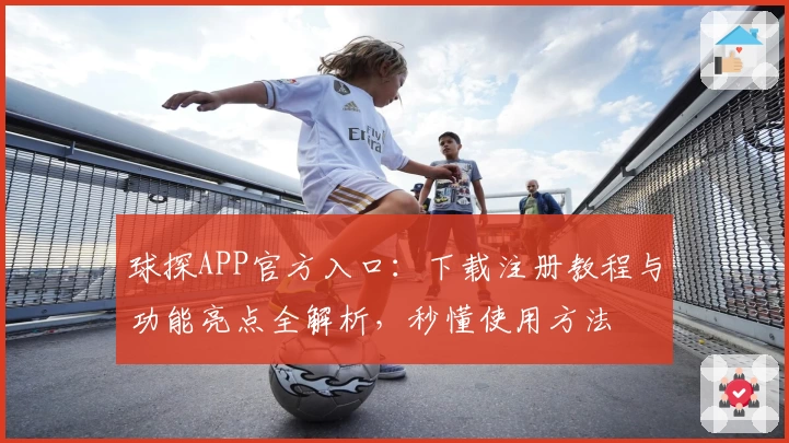 球探APP官方入口：下载注册教程与功能亮点全解析，秒懂使用方法