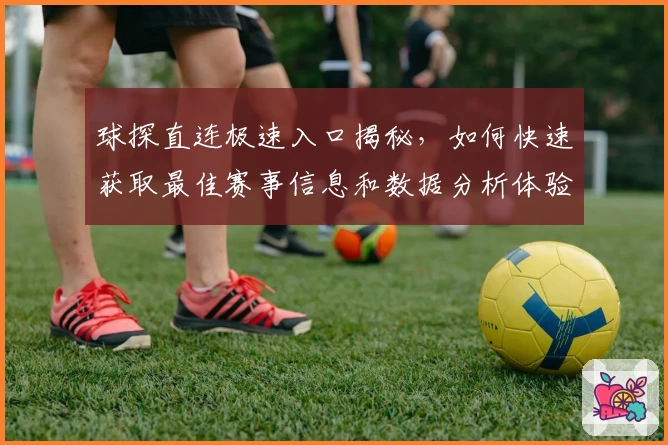 球探直连极速入口揭秘，如何快速获取最佳赛事信息和数据分析体验