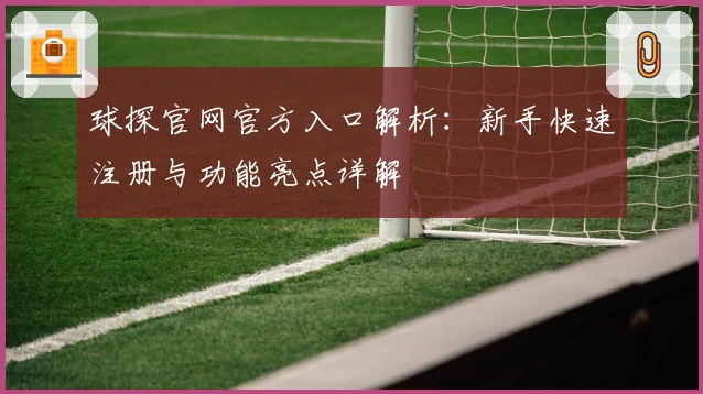 球探官网官方入口解析：新手快速注册与功能亮点详解