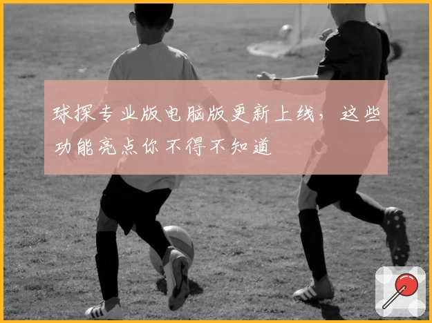 球探专业版电脑版更新上线,这些功能亮点你不得不知道