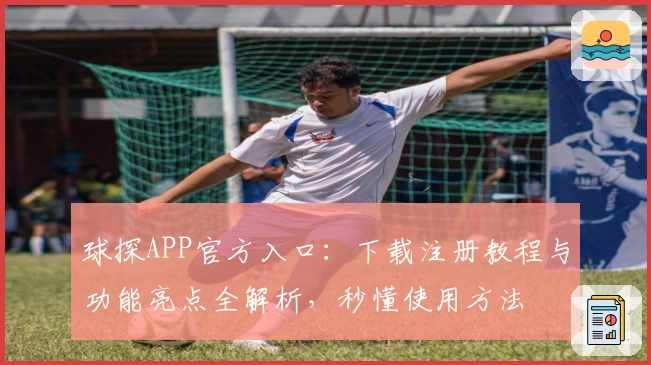 球探APP官方入口：下载注册教程与功能亮点全解析，秒懂使用方法