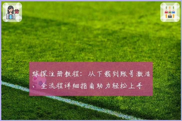 球探注册教程：从下载到账号激活，全流程详细指南助力轻松上手