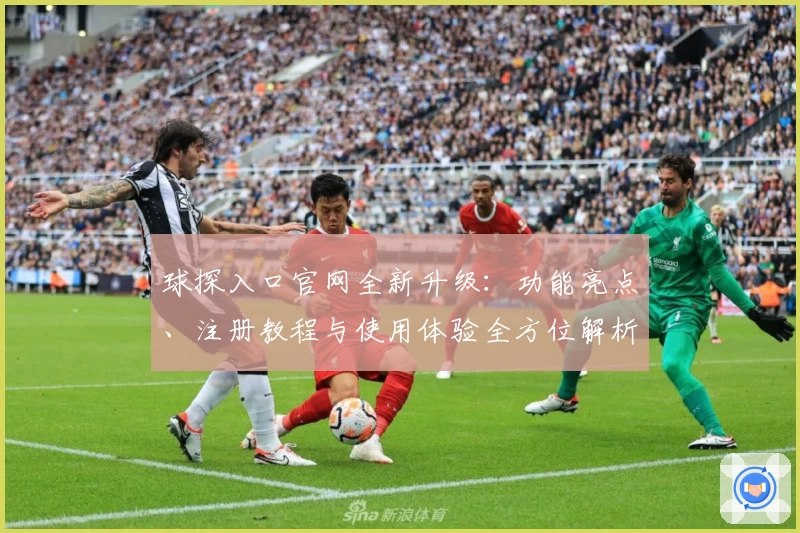球探入口官网全新升级：功能亮点、注册教程与使用体验全方位解析
