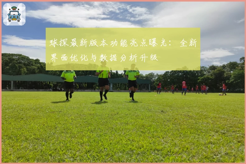 球探最新版本功能亮点曝光：全新界面优化与数据分析升级