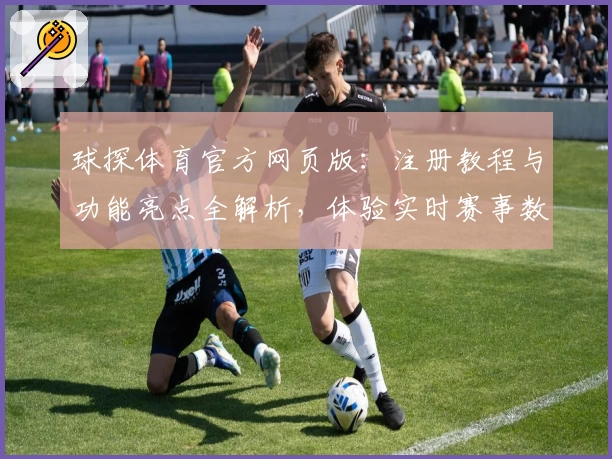 球探体育官方网页版:注册教程与功能亮点全解析,体验实时赛事数据新便利
