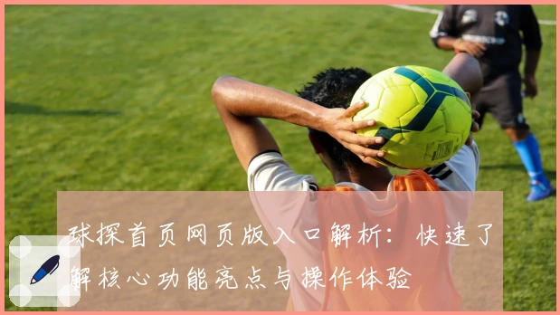 球探首页网页版入口解析：快速了解核心功能亮点与操作体验