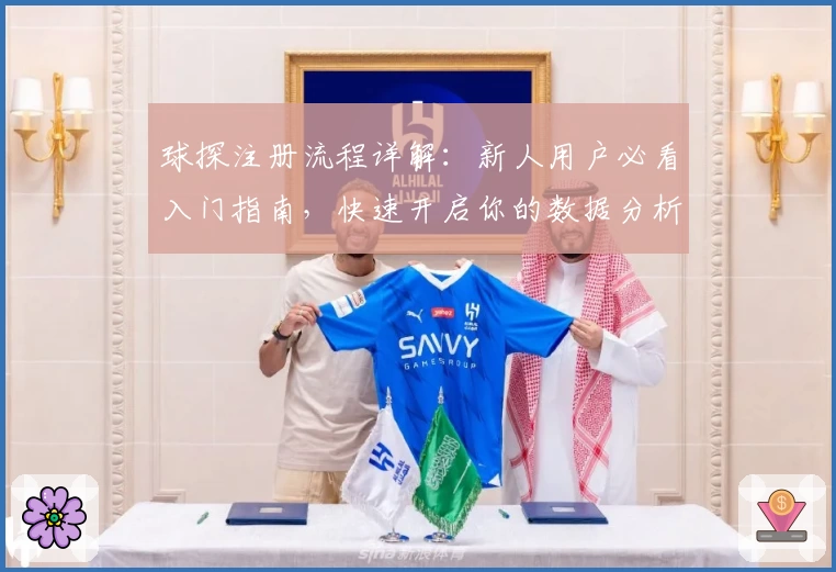 球探注册流程详解：新人用户必看入门指南，快速开启你的数据分析之旅