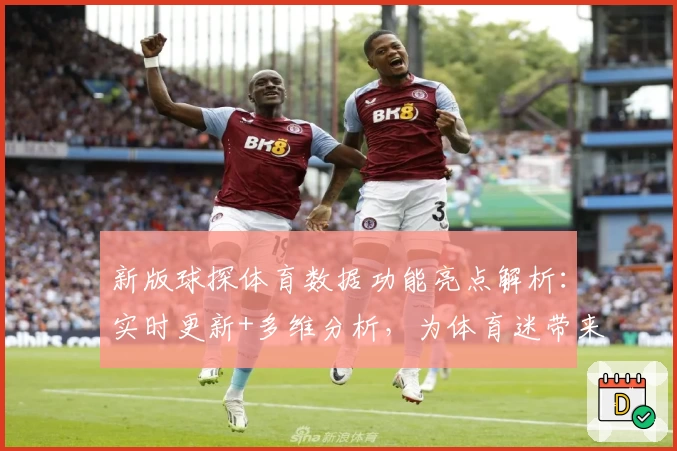 新版球探体育数据功能亮点解析:实时更新+多维分析,为体育迷带来全新体验
