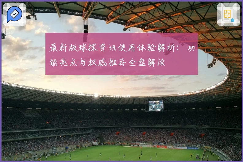 最新版球探资讯使用体验解析：功能亮点与权威推荐全盘解读