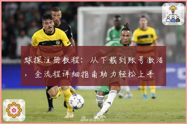 球探注册教程：从下载到账号激活，全流程详细指南助力轻松上手