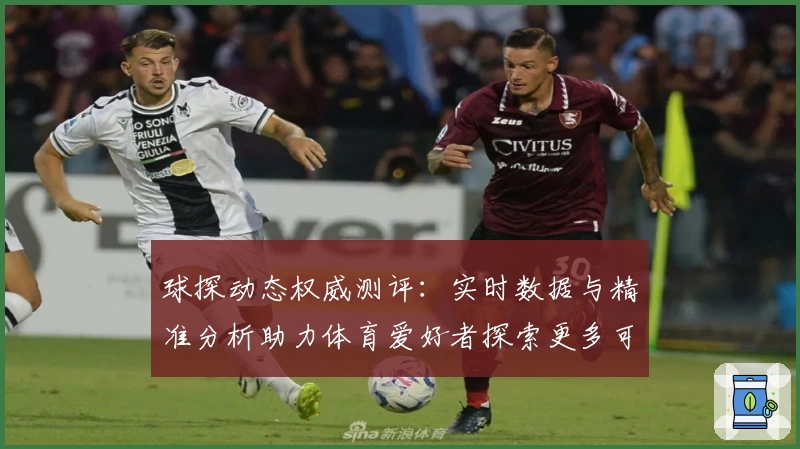 球探动态权威测评:实时数据与精准分析助力体育爱好者探索更多可能