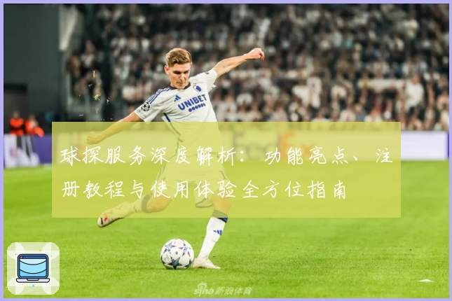 球探服务深度解析：功能亮点、注册教程与使用体验全方位指南