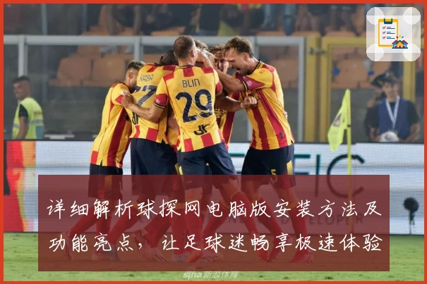 详细解析球探网电脑版安装方法及功能亮点，让足球迷畅享极速体验