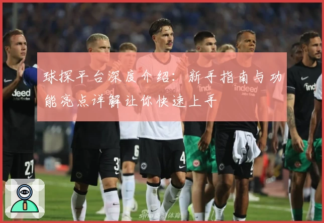 球探平台深度介绍：新手指南与功能亮点详解让你快速上手