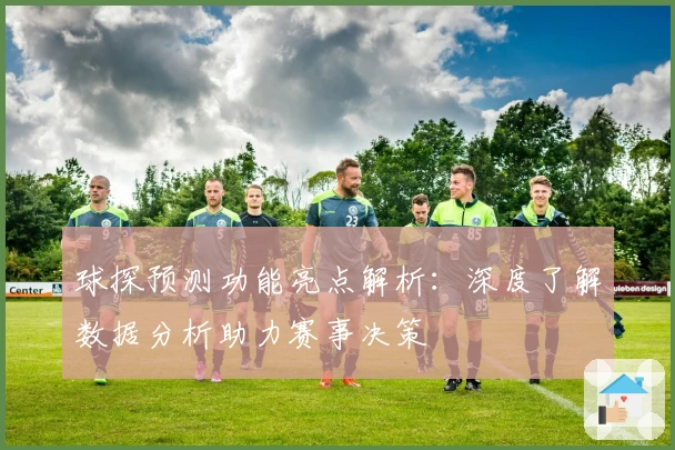 球探预测功能亮点解析：深度了解数据分析助力赛事决策