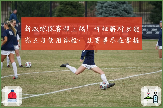 新版球探赛程上线!详细解析功能亮点与使用体验,让赛事尽在掌握