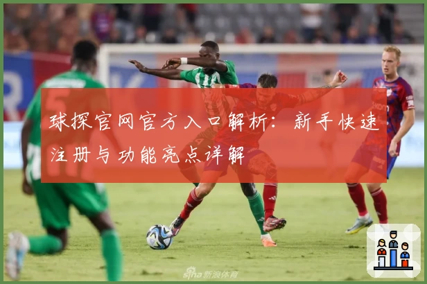 球探官网官方入口解析：新手快速注册与功能亮点详解