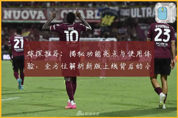 球探推荐：揭秘功能亮点与使用体验，全方位解析新版上线背后的小细节