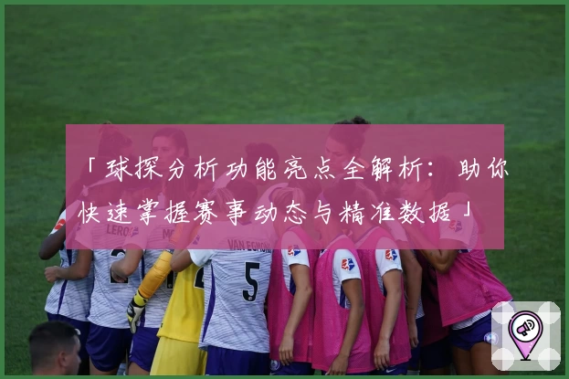 「球探分析功能亮点全解析：助你快速掌握赛事动态与精准数据」