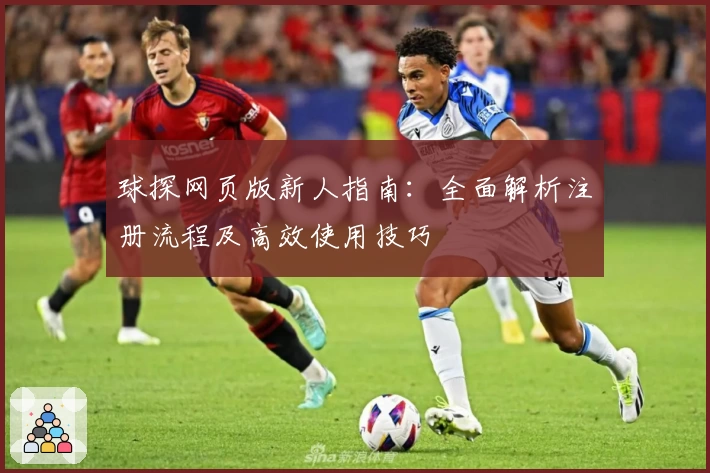 球探网页版新人指南：全面解析注册流程及高效使用技巧