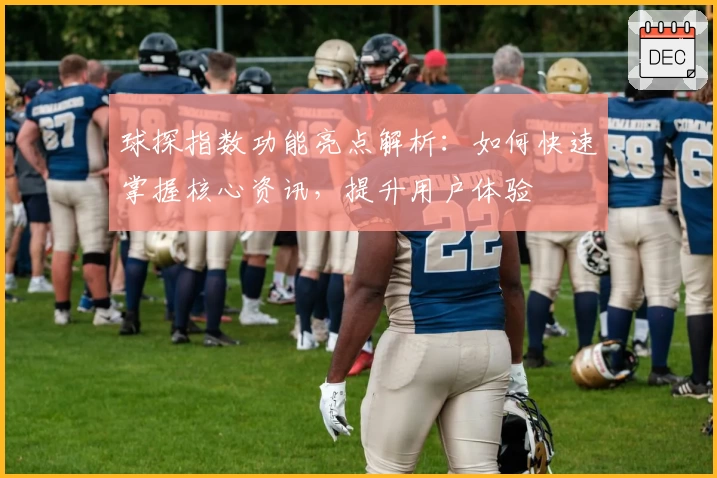 球探指数功能亮点解析：如何快速掌握核心资讯，提升用户体验
