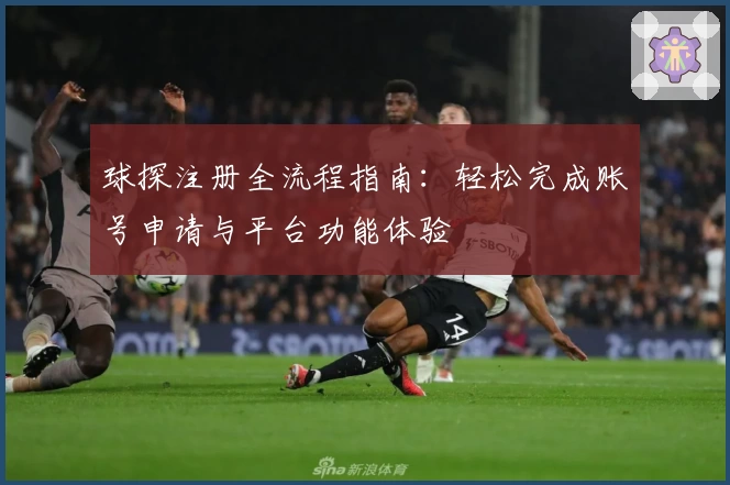 球探注册全流程指南：轻松完成账号申请与平台功能体验