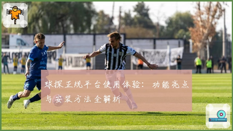 球探正规平台使用体验：功能亮点与安装方法全解析